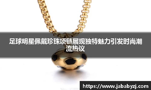 足球明星佩戴珍珠项链展现独特魅力引发时尚潮流热议